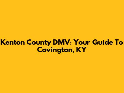 Kenton County DMV: Your Guide To Covington, KY