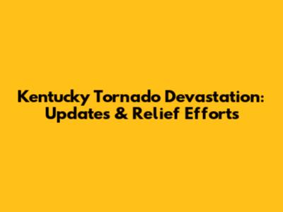 Kentucky Tornado Devastation: Updates & Relief Efforts
