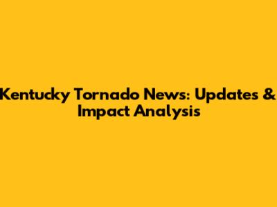Kentucky Tornado News: Updates & Impact Analysis