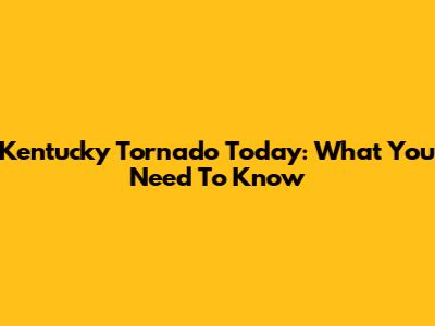Kentucky Tornado Today: What You Need To Know