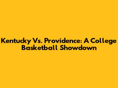Kentucky Vs. Providence: A College Basketball Showdown