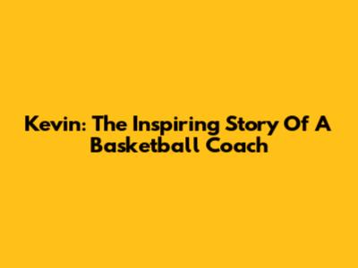 Kevin: The Inspiring Story Of A Basketball Coach