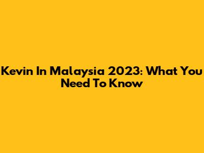Kevin In Malaysia 2023: What You Need To Know