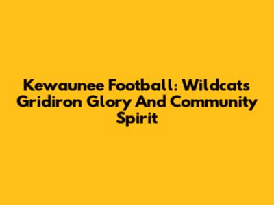 Kewaunee Football: Wildcats Gridiron Glory And Community Spirit