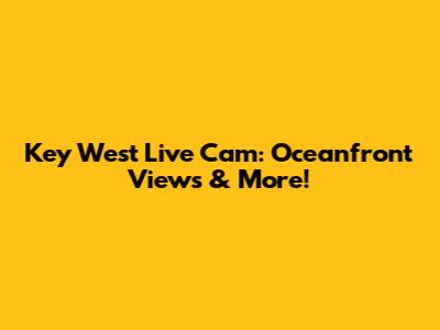 Key West Live Cam: Oceanfront Views & More!
