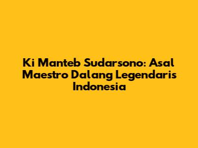 Ki Manteb Sudarsono: Asal Maestro Dalang Legendaris Indonesia