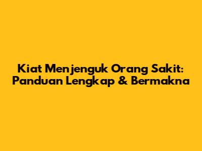 Kiat Menjenguk Orang Sakit: Panduan Lengkap & Bermakna