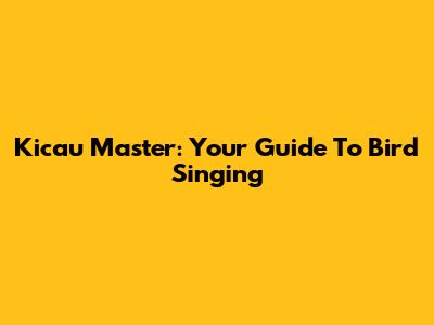Kicau Master: Your Guide To Bird Singing