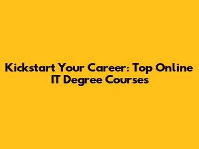 Kickstart Your Career: Top Online IT Degree Courses