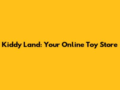 Kiddy Land: Your Online Toy Store