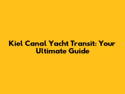 Kiel Canal Yacht Transit: Your Ultimate Guide