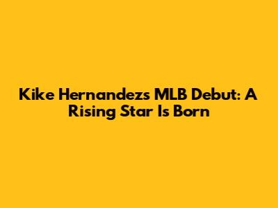 Kike Hernandez's MLB Debut: A Rising Star Is Born