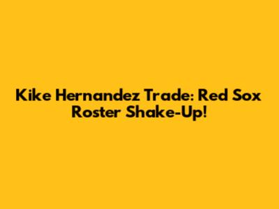 Kike Hernandez Trade: Red Sox Roster Shake-Up!