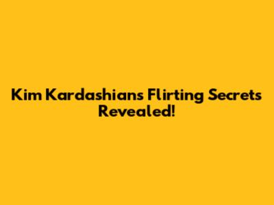 Kim Kardashian's Flirting Secrets Revealed!