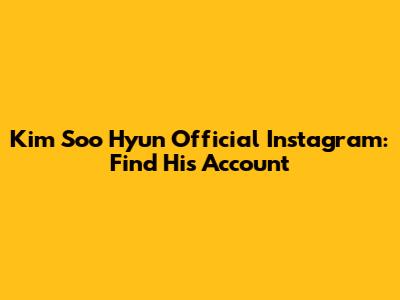 Kim Soo Hyun Official Instagram: Find His Account