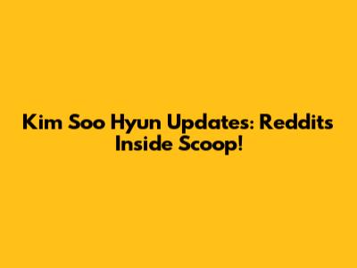 Kim Soo Hyun Updates: Reddit's Inside Scoop!