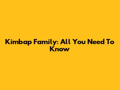 Kimbap Family: All You Need To Know