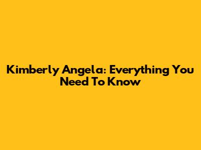 Kimberly Angela: Everything You Need To Know