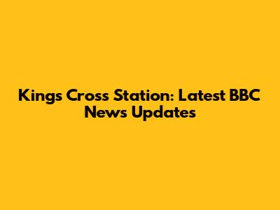 King's Cross Station: Latest BBC News Updates