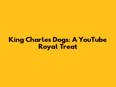 King Charles' Dogs: A YouTube Royal Treat