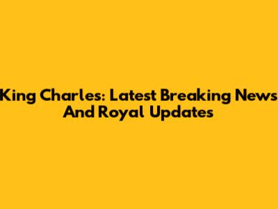King Charles: Latest Breaking News And Royal Updates