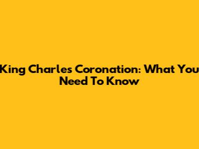 King Charles Coronation: What You Need To Know