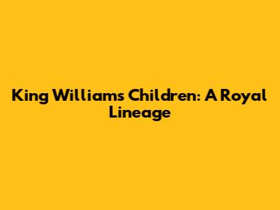 King William's Children: A Royal Lineage