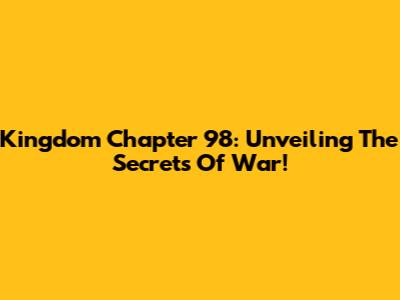 Kingdom Chapter 98: Unveiling The Secrets Of War!