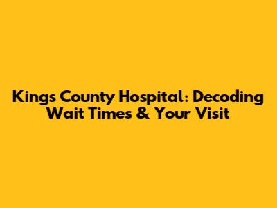Kings County Hospital: Decoding Wait Times & Your Visit