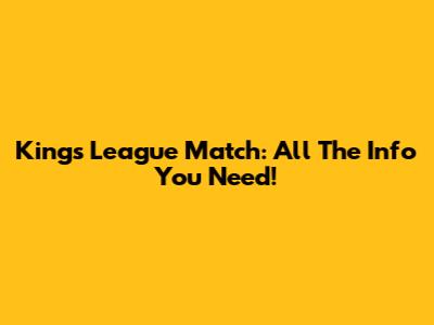 Kings League Match: All The Info You Need!