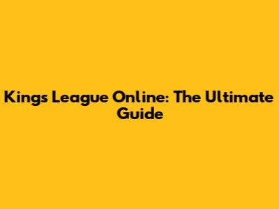 Kings League Online: The Ultimate Guide