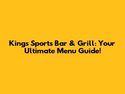 Kings Sports Bar & Grill: Your Ultimate Menu Guide!