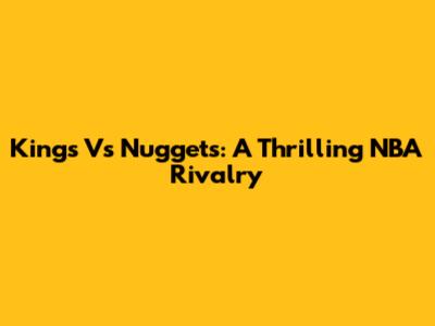 Kings Vs Nuggets: A Thrilling NBA Rivalry