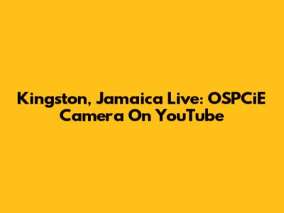 Kingston, Jamaica Live: OSPCiE Camera On YouTube
