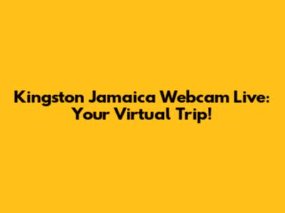 Kingston Jamaica Webcam Live: Your Virtual Trip!