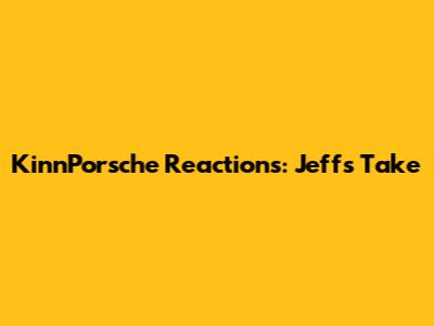 KinnPorsche Reactions: Jeff's Take