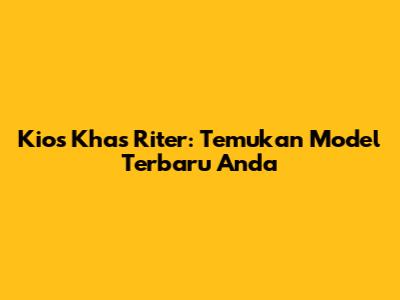 Kios Khas Riter: Temukan Model Terbaru Anda