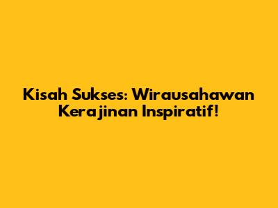 Kisah Sukses: Wirausahawan Kerajinan Inspiratif!