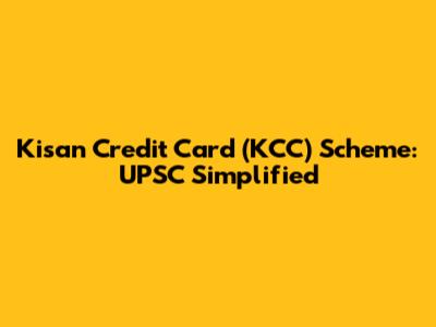 Kisan Credit Card (KCC) Scheme: UPSC Simplified