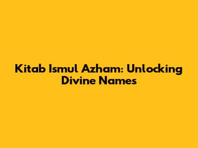 Kitab Ismul Azham: Unlocking Divine Names