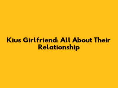 Kiu's Girlfriend: All About Their Relationship
