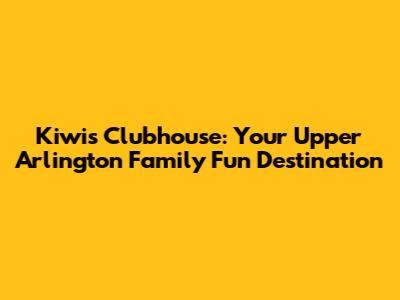 Kiwi's Clubhouse: Your Upper Arlington Family Fun Destination