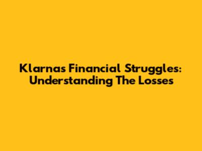 Klarna's Financial Struggles: Understanding The Losses