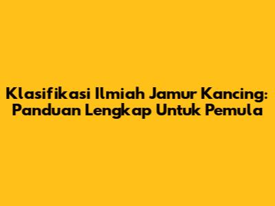 Klasifikasi Ilmiah Jamur Kancing: Panduan Lengkap Untuk Pemula