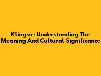 Klingsir: Understanding The Meaning And Cultural Significance