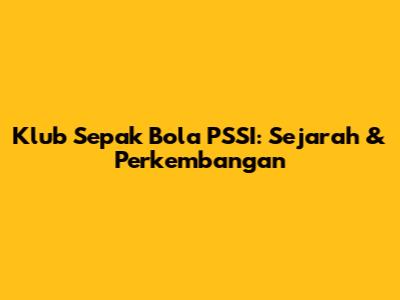 Klub Sepak Bola PSSI: Sejarah & Perkembangan