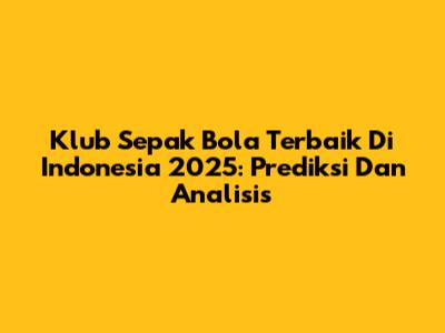 Klub Sepak Bola Terbaik Di Indonesia 2025: Prediksi Dan Analisis