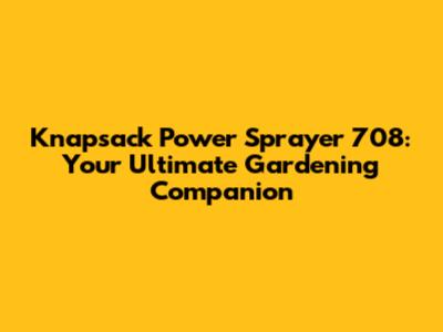 Knapsack Power Sprayer 708: Your Ultimate Gardening Companion