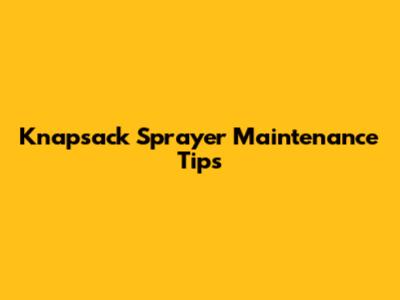 Knapsack Sprayer Maintenance Tips