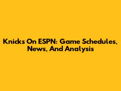 Knicks On ESPN: Game Schedules, News, And Analysis
